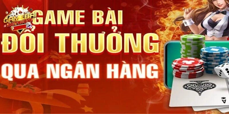 Game bài đổi thưởng qua ngân hàng - Khám phá trò chơi